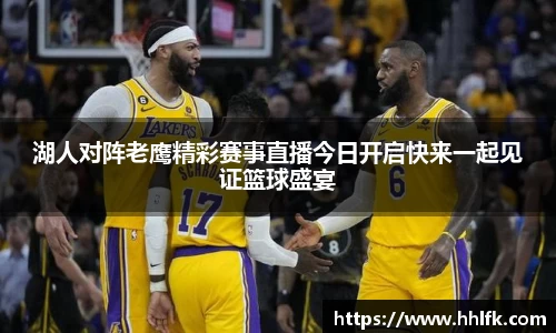 湖人对阵老鹰精彩赛事直播今日开启快来一起见证篮球盛宴