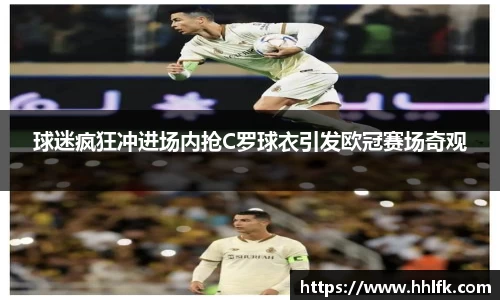 球迷疯狂冲进场内抢C罗球衣引发欧冠赛场奇观