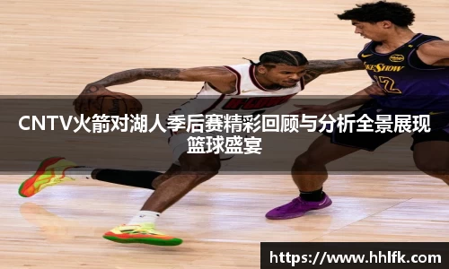 CNTV火箭对湖人季后赛精彩回顾与分析全景展现篮球盛宴