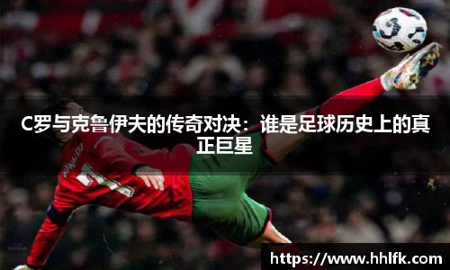 C罗与克鲁伊夫的传奇对决：谁是足球历史上的真正巨星