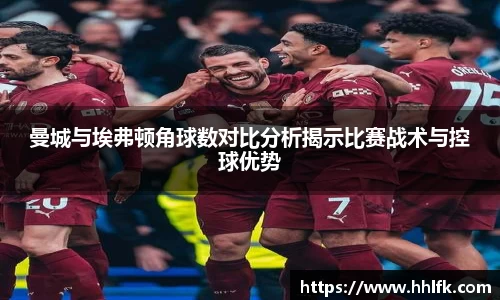 曼城与埃弗顿角球数对比分析揭示比赛战术与控球优势