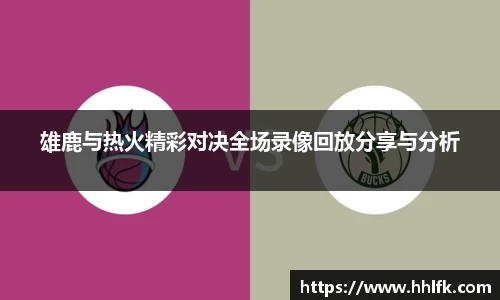 雄鹿与热火精彩对决全场录像回放分享与分析