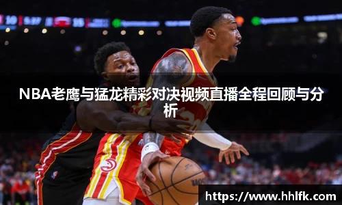 NBA老鹰与猛龙精彩对决视频直播全程回顾与分析