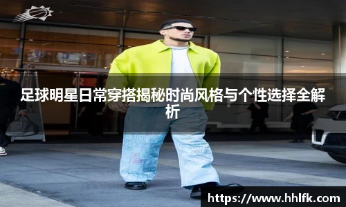 足球明星日常穿搭揭秘时尚风格与个性选择全解析