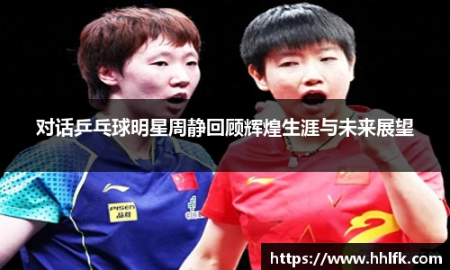 对话乒乓球明星周静回顾辉煌生涯与未来展望