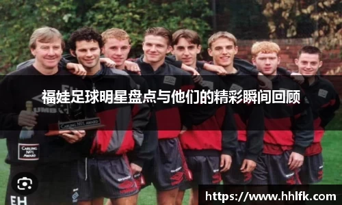 福娃足球明星盘点与他们的精彩瞬间回顾
