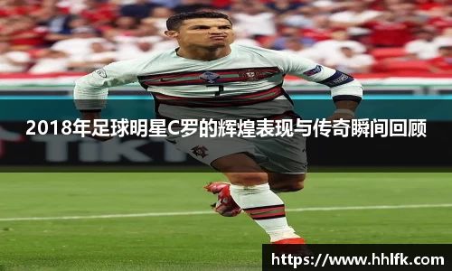 2018年足球明星C罗的辉煌表现与传奇瞬间回顾