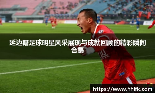 延边籍足球明星风采展现与成就回顾的精彩瞬间合集
